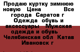 Продаю куртку зимнюю новую › Цена ­ 2 000 - Все города, Саратов г. Одежда, обувь и аксессуары » Мужская одежда и обувь   . Челябинская обл.,Катав-Ивановск г.